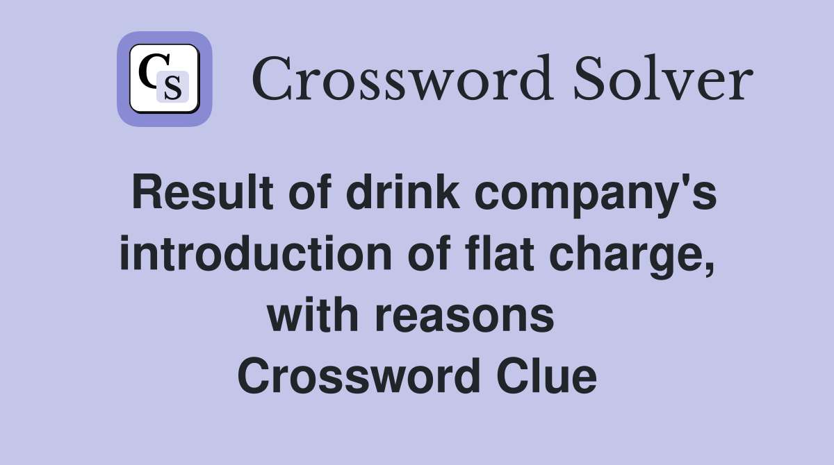 Result of drink company's introduction of flat charge, with reasons  Crossword Clue