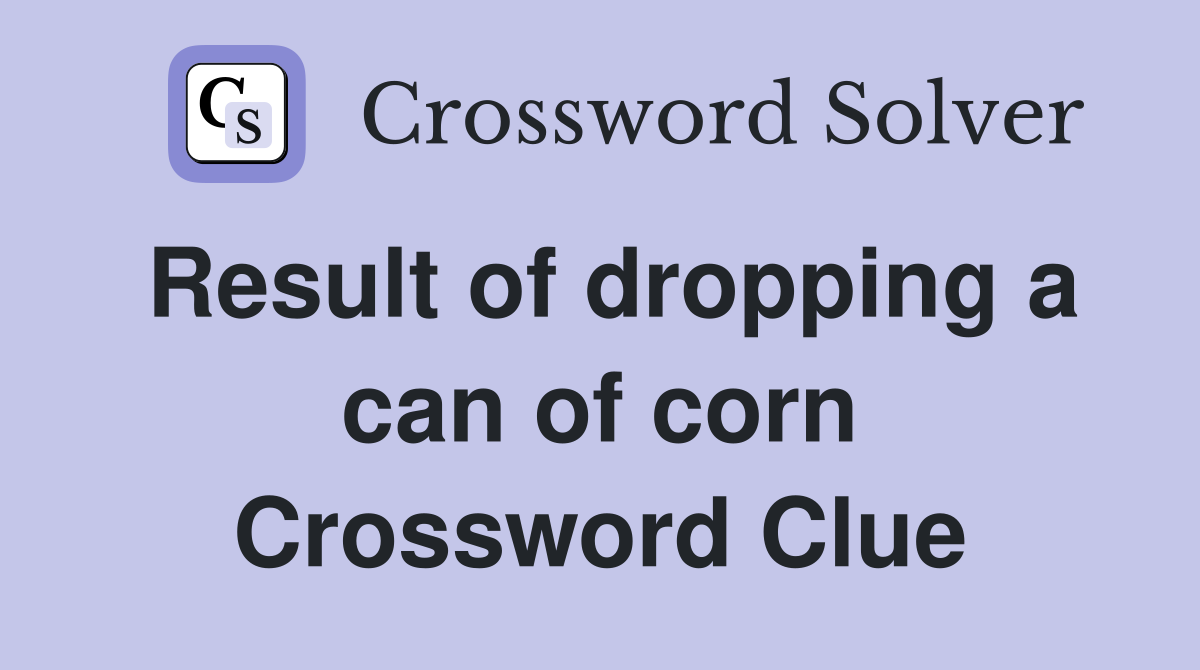 Result of dropping a can of corn Crossword Clue