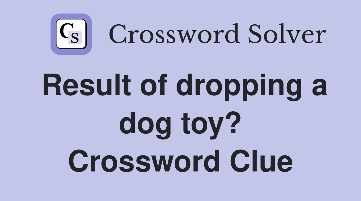 Result of dropping a dog toy? Crossword Clue