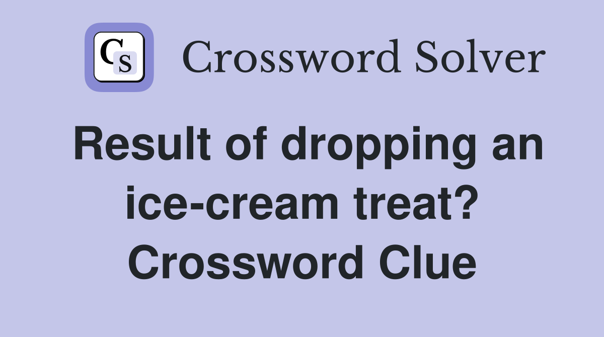 Result of dropping an ice-cream treat? Crossword Clue