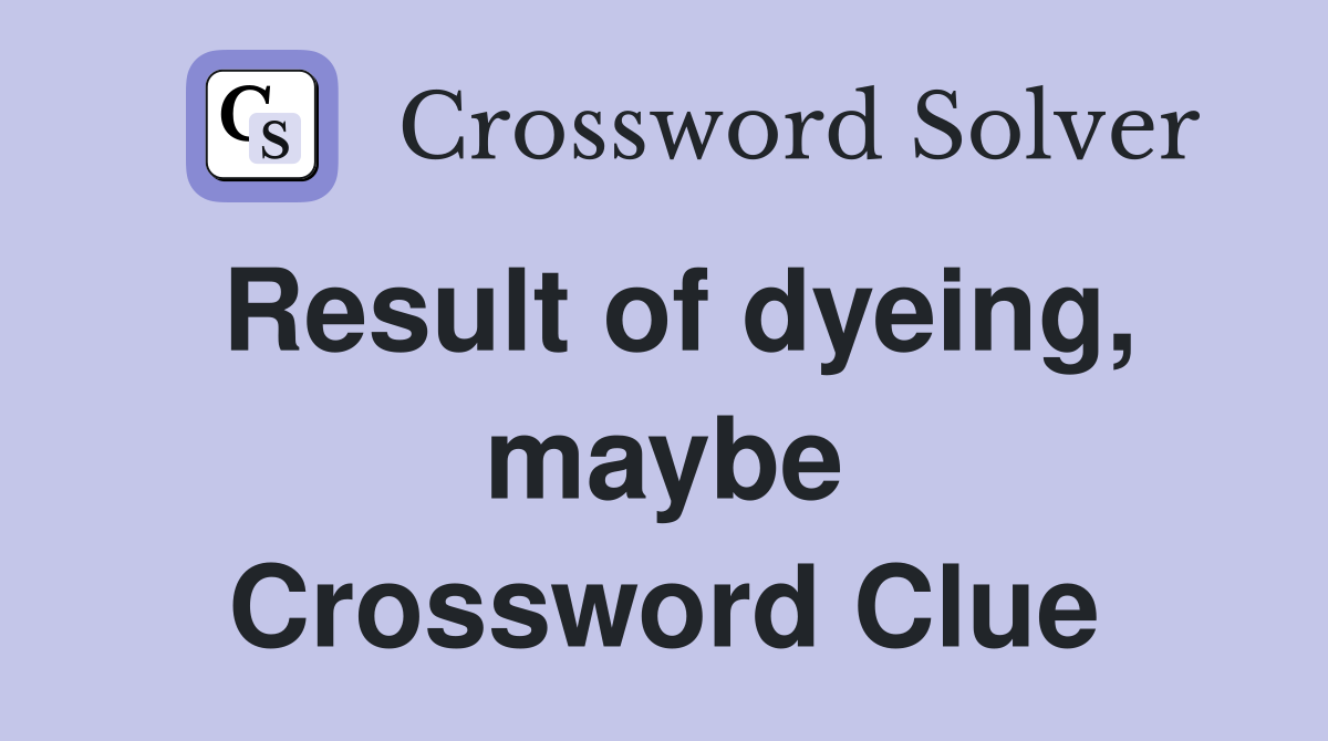 Result of dyeing, maybe Crossword Clue
