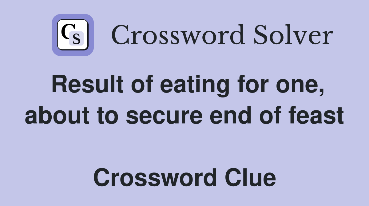 Result of eating for one, about to secure end of feast  Crossword Clue