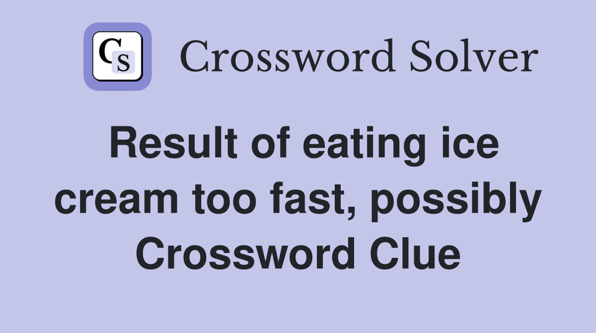 Result of eating ice cream too fast, possibly Crossword Clue