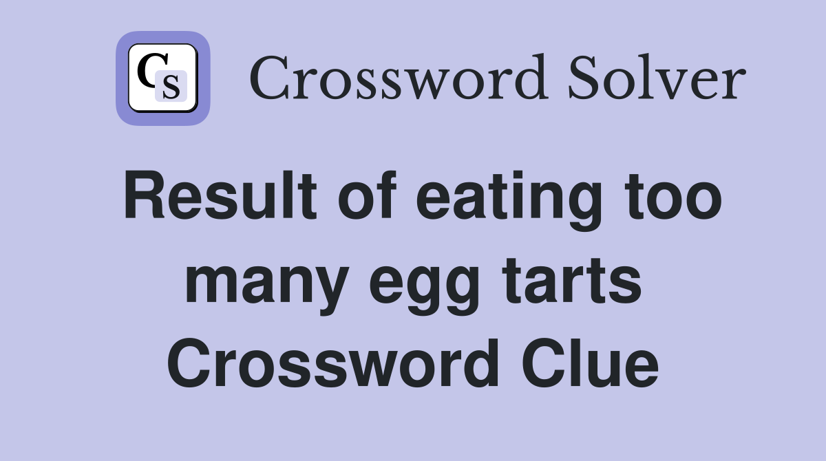 Result of eating too many egg tarts Crossword Clue