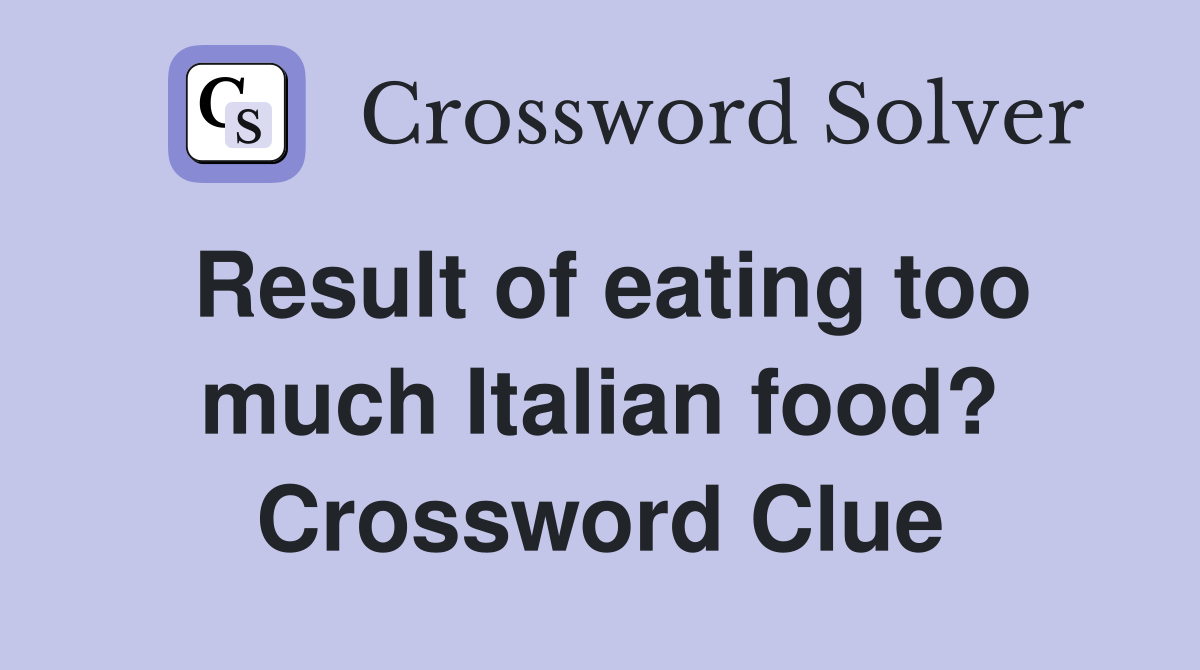 Result of eating too much Italian food? Crossword Clue
