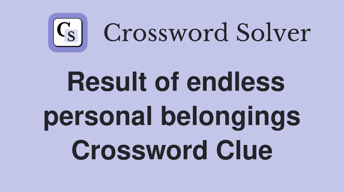Result of endless personal belongings Crossword Clue