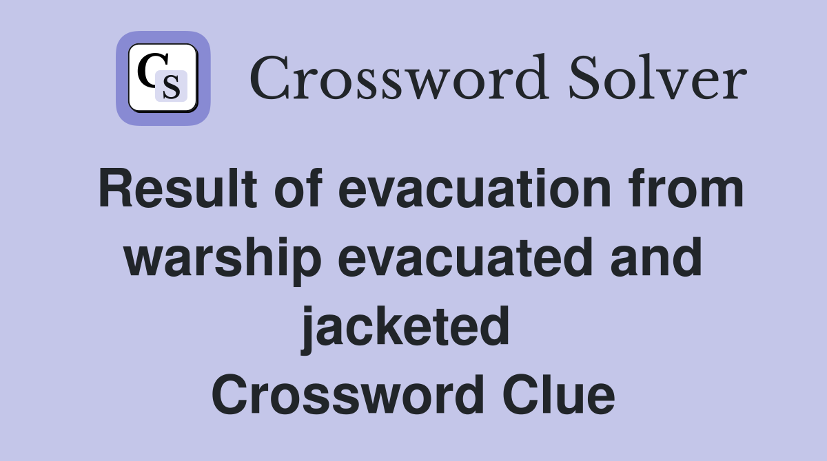 Result of evacuation from warship evacuated and jacketed  Crossword Clue
