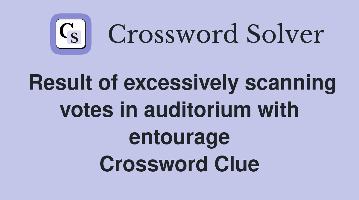 Result of excessively scanning votes in auditorium with entourage Crossword Clue