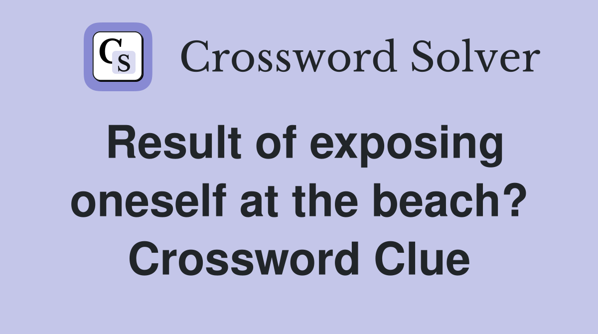 Result of exposing oneself at the beach? Crossword Clue