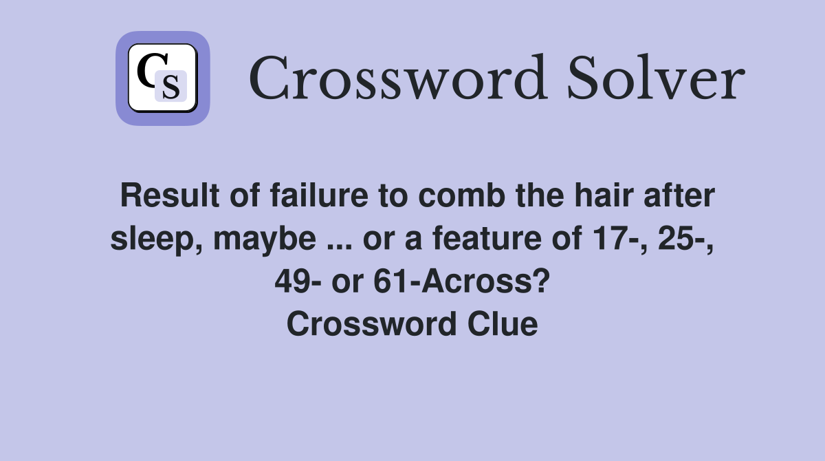 Result of failure to comb the hair after sleep, maybe ... or a feature of 17-, 25-, 49- or 61-Across? Crossword Clue
