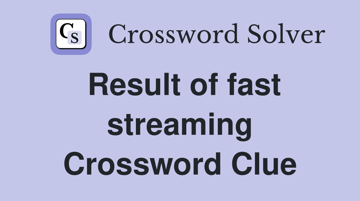 Result of fast streaming Crossword Clue