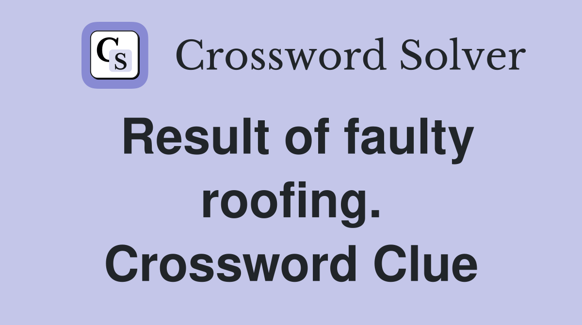 Result of faulty roofing. Crossword Clue