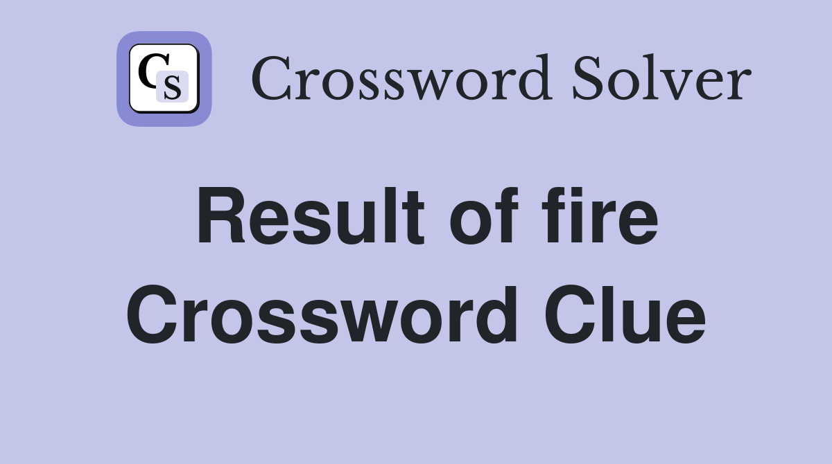 Result of fire Crossword Clue
