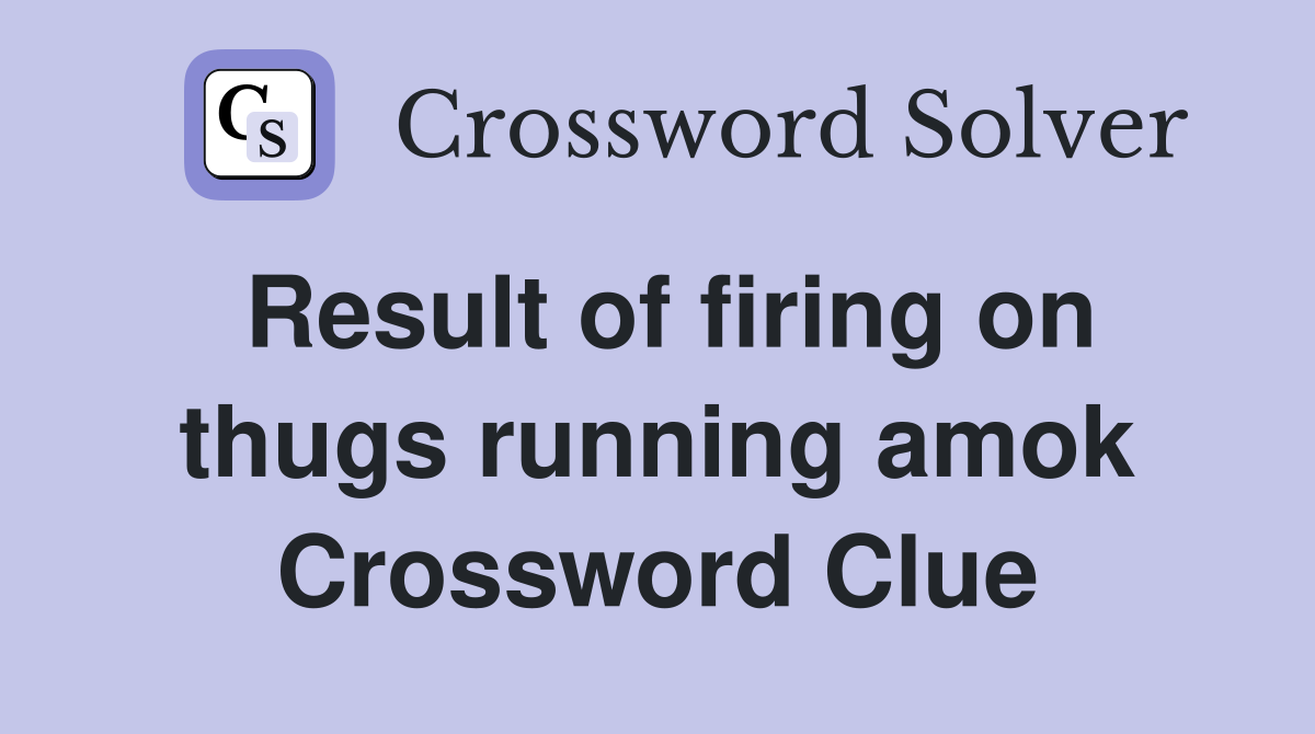 Result of firing on thugs running amok Crossword Clue
