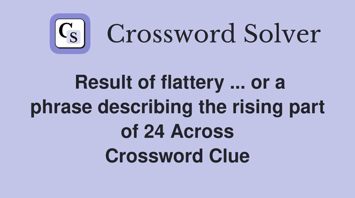 Result of flattery ... or a phrase describing the rising part of 24 Across Crossword Clue