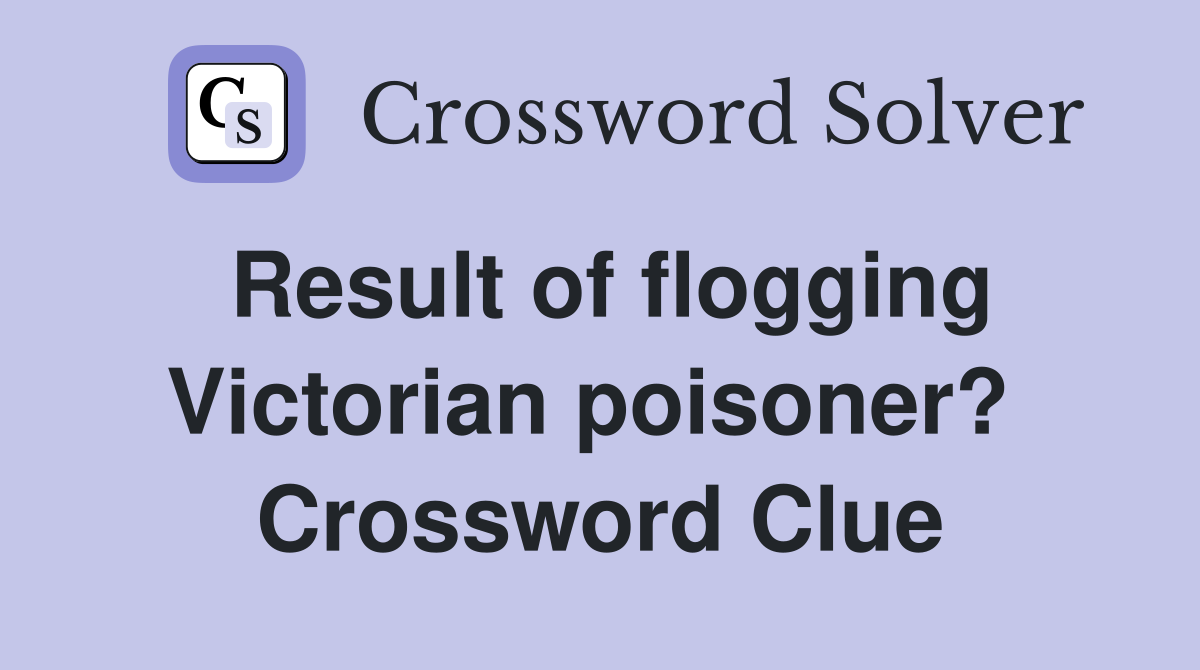 Result of flogging Victorian poisoner?  Crossword Clue