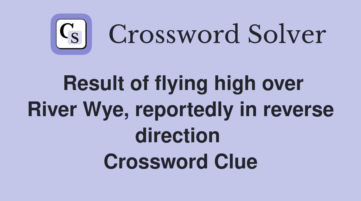 Result of flying high over River Wye, reportedly in reverse direction  Crossword Clue