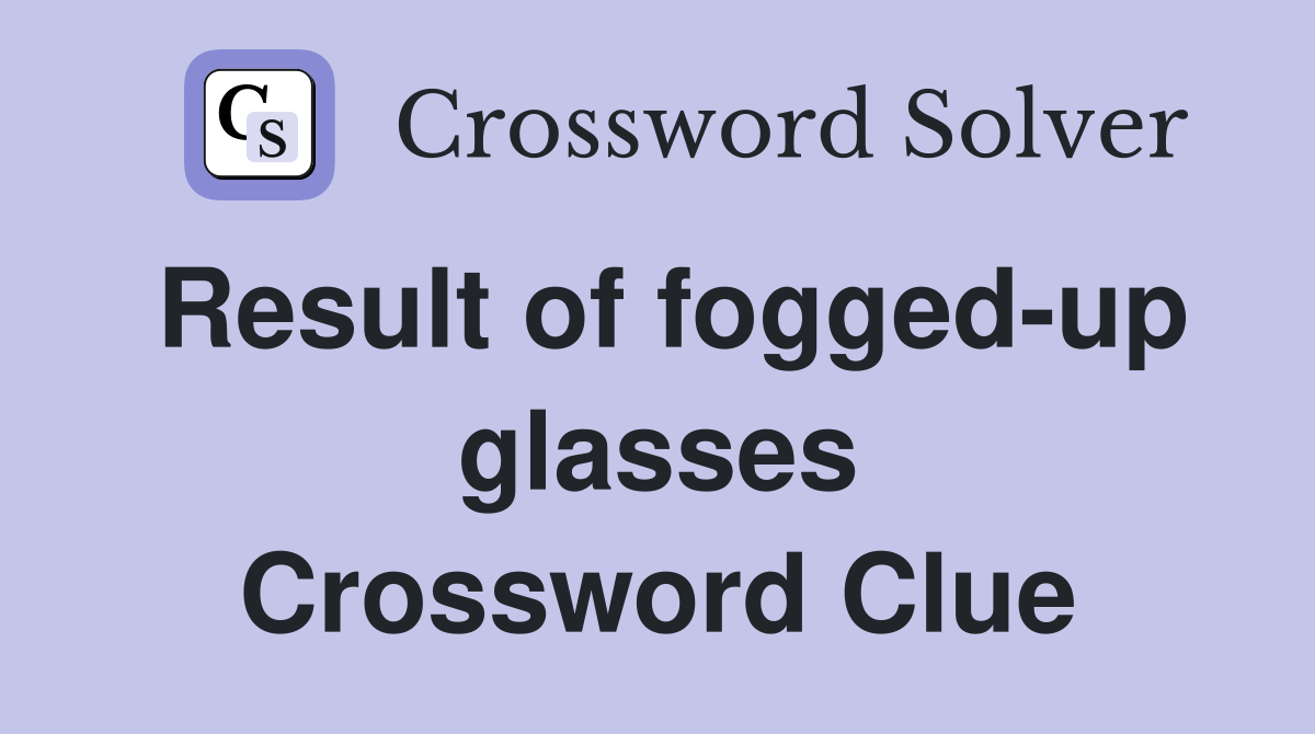 Result of fogged-up glasses Crossword Clue