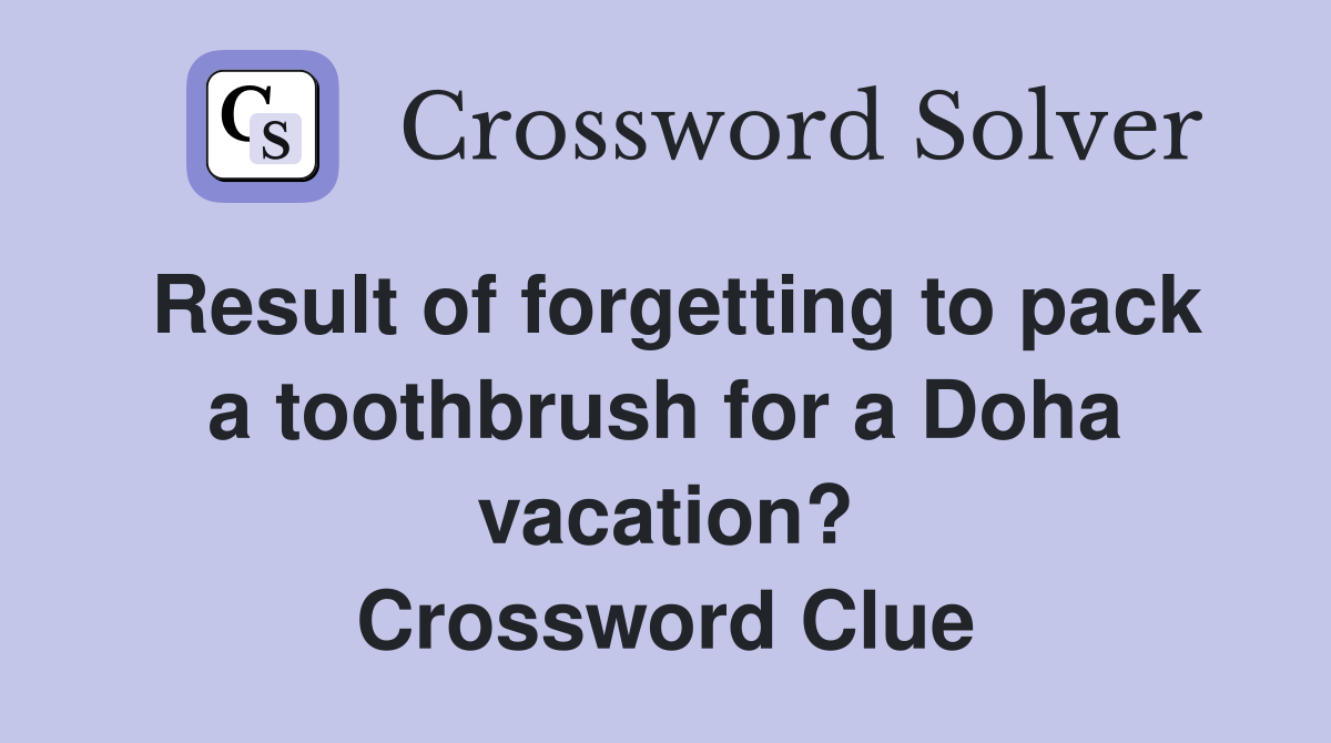 Result of forgetting to pack a toothbrush for a Doha vacation? Crossword Clue