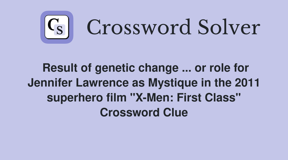 Result of genetic change ... or role for Jennifer Lawrence as Mystique in the 2011 superhero film "X-Men: First Class" Crossword Clue