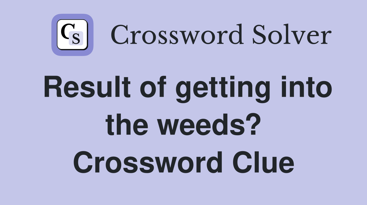 Result of getting into the weeds? Crossword Clue