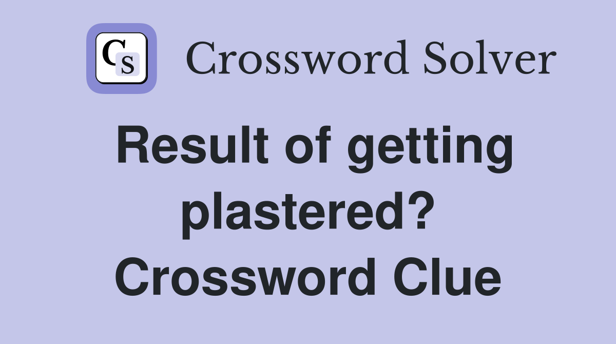 Result of getting plastered? Crossword Clue