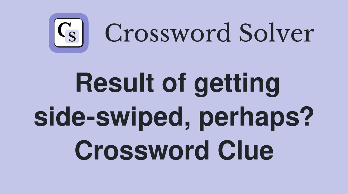 Result of getting side-swiped, perhaps? Crossword Clue