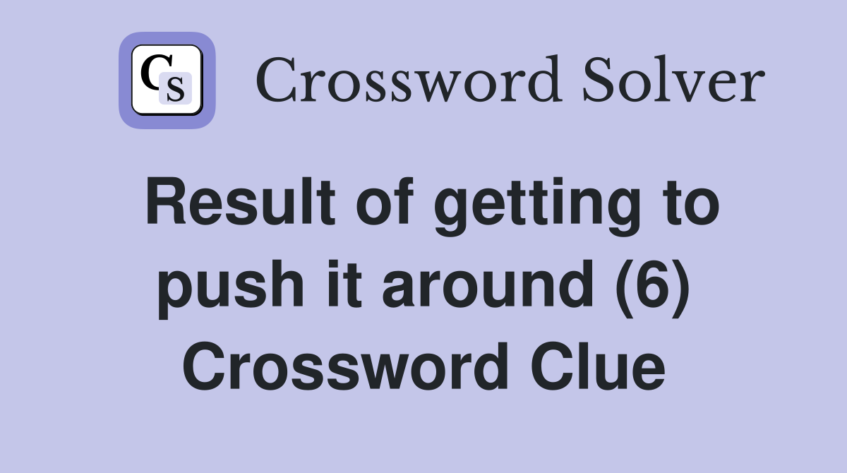Result of getting to push it around (6) Crossword Clue