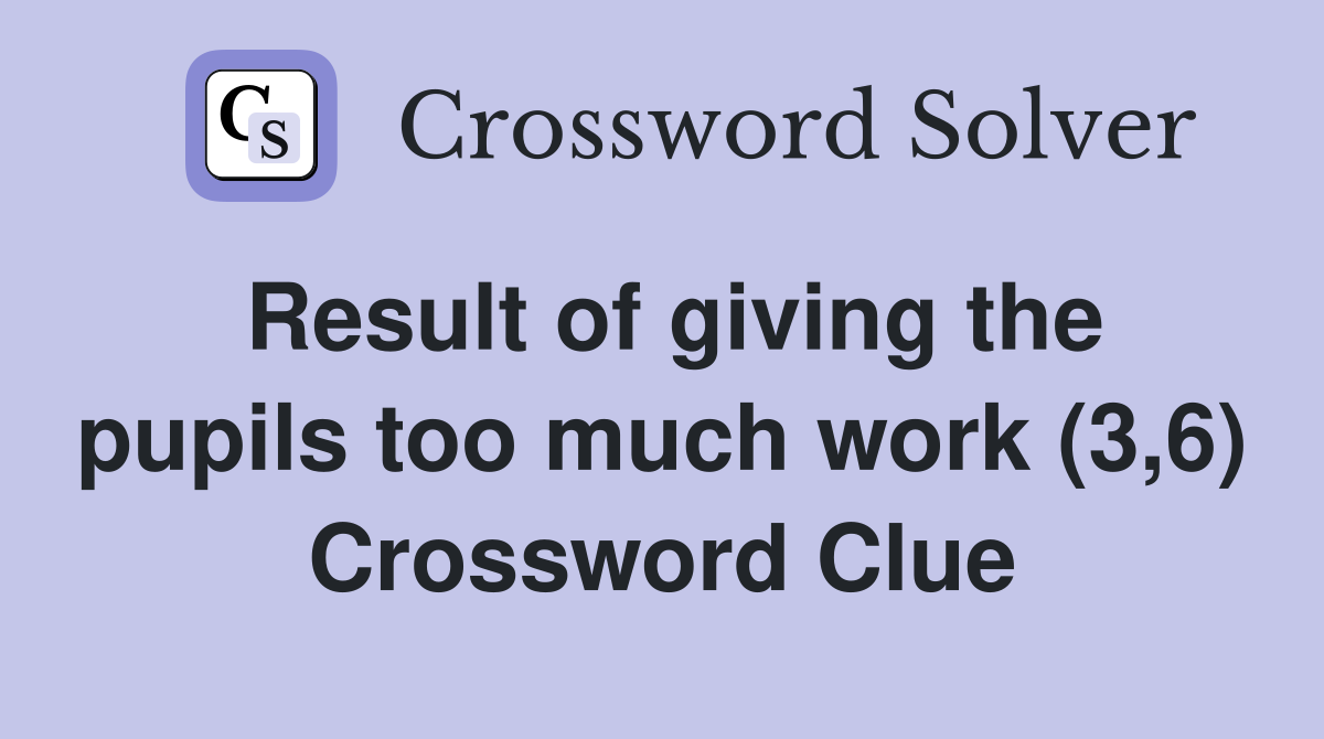 Result of giving the pupils too much work (3,6) Crossword Clue