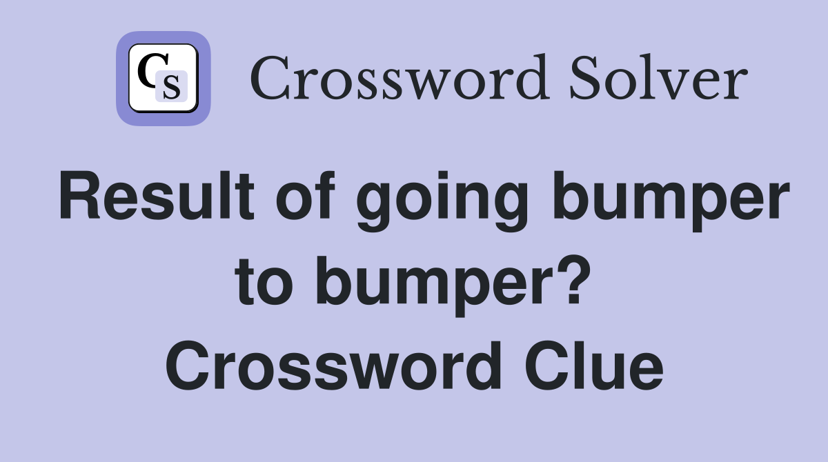 Result of going bumper to bumper? Crossword Clue