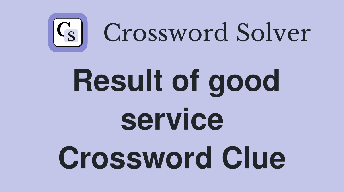 Result of good service Crossword Clue