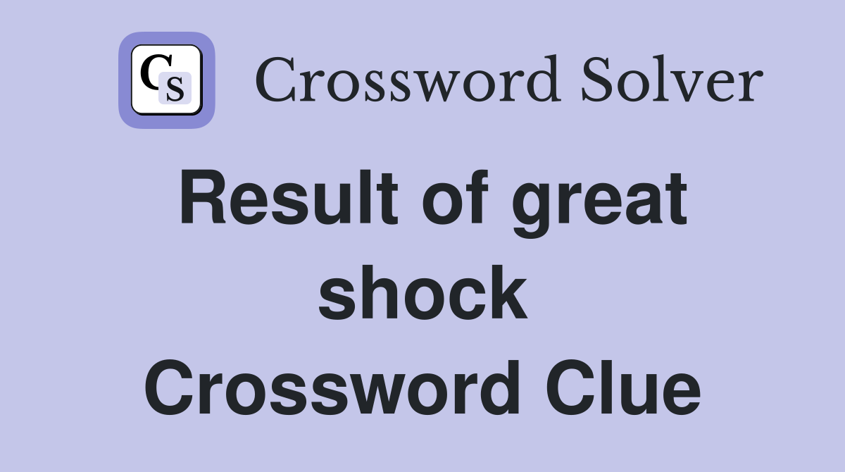 Result of great shock Crossword Clue