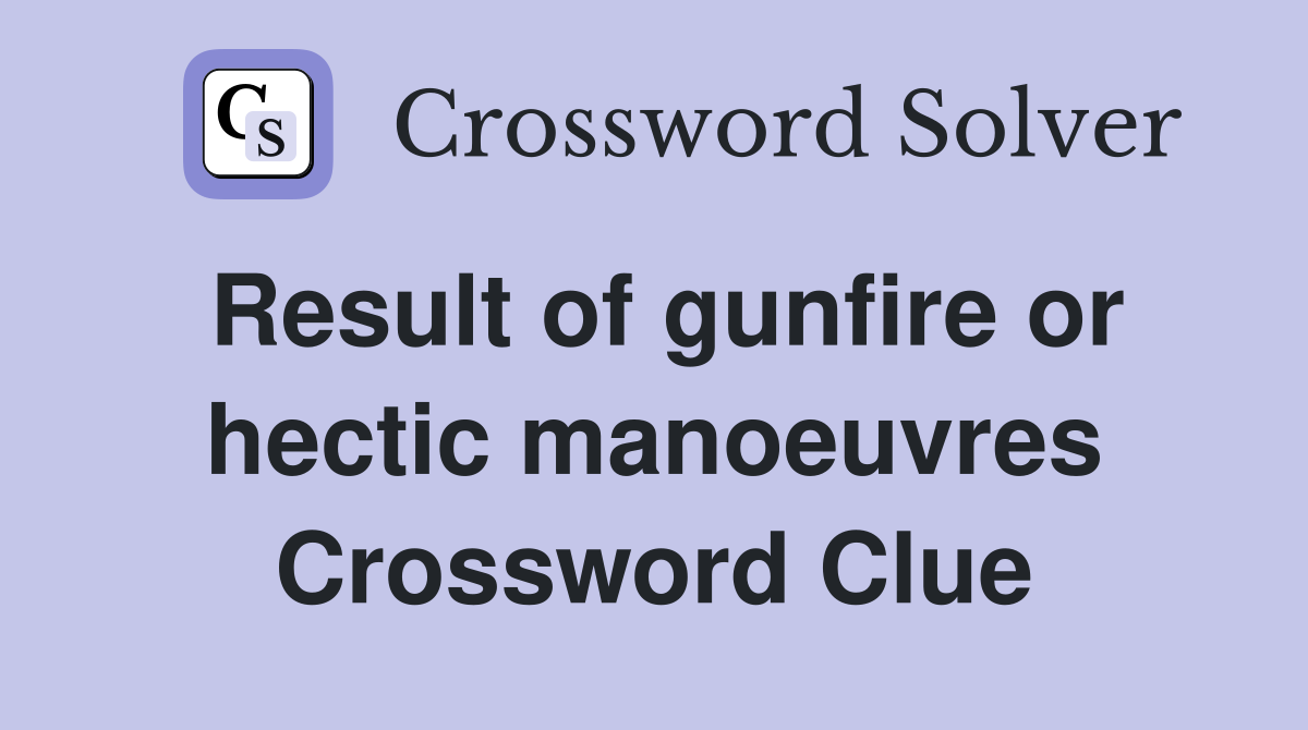 Result of gunfire or hectic manoeuvres Crossword Clue