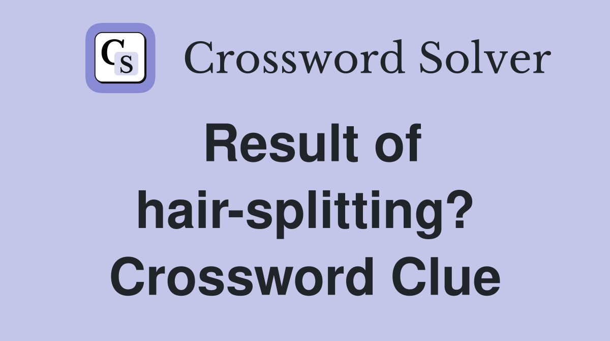 Result of hair-splitting? Crossword Clue