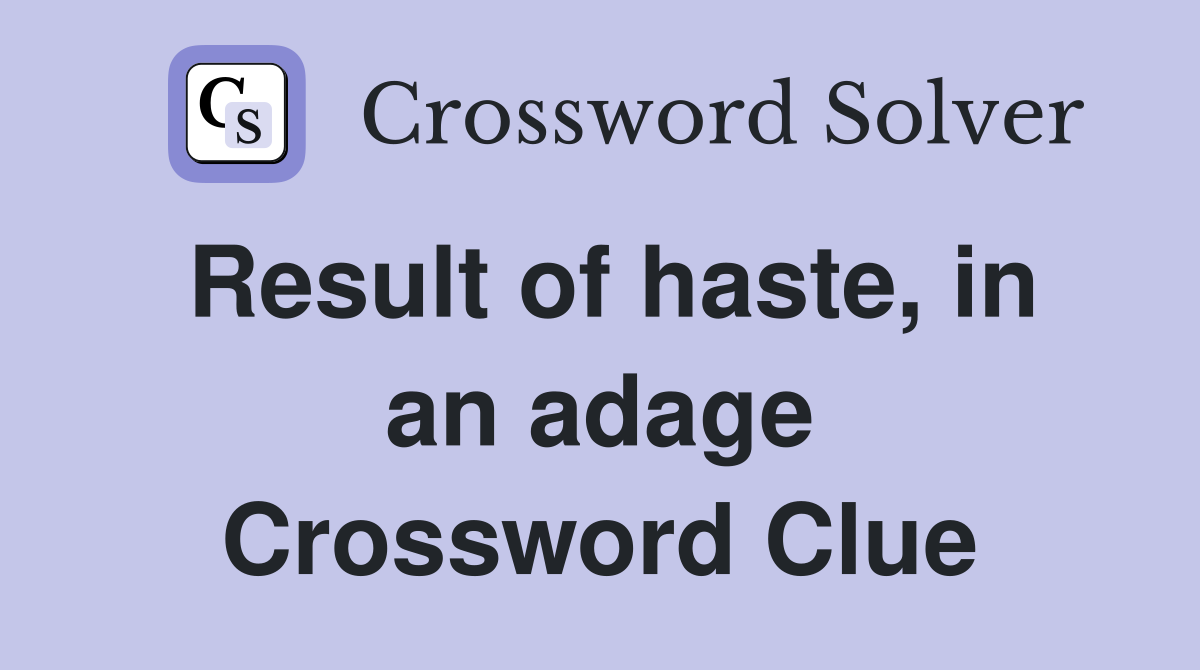 Result of haste, in an adage Crossword Clue