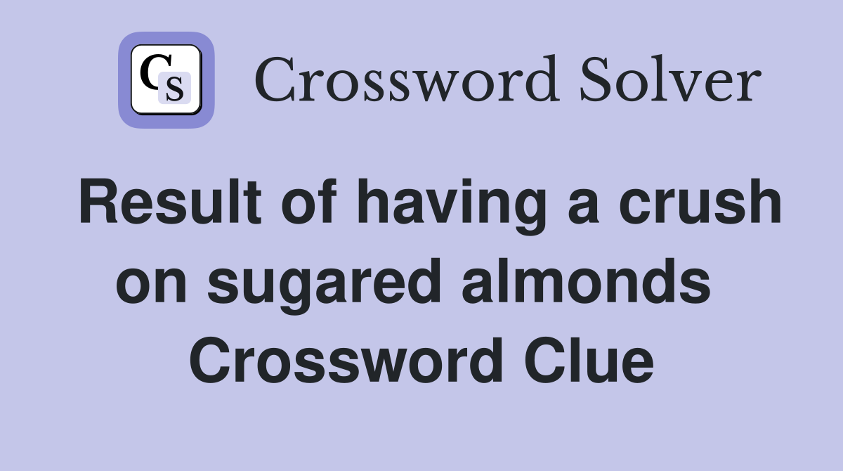 Result of having a crush on sugared almonds  Crossword Clue