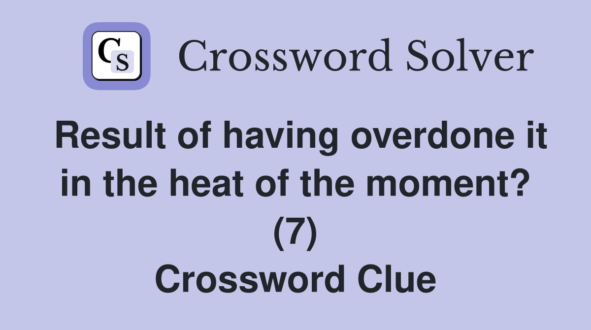 Result of having overdone it in the heat of the moment? (7) Crossword Clue