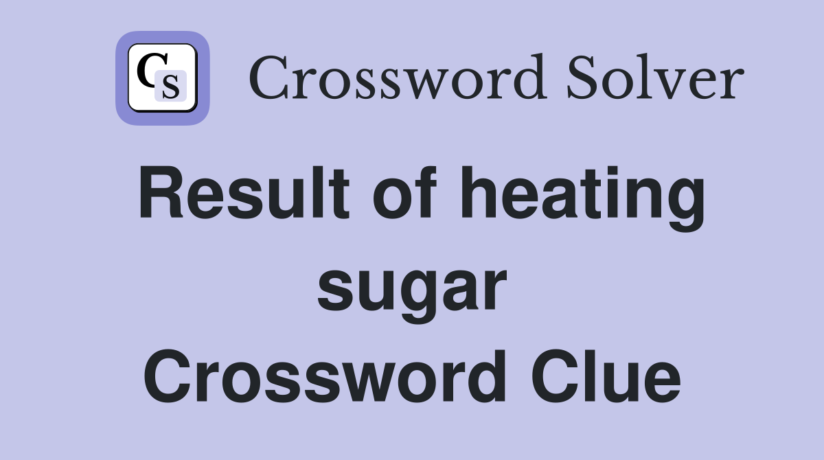 Result of heating sugar Crossword Clue