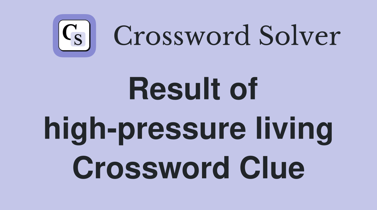 Result of high-pressure living Crossword Clue