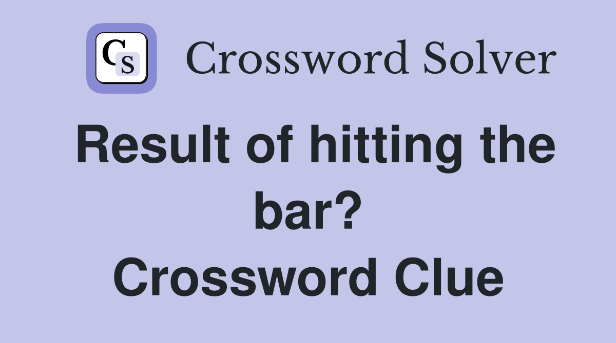 Result of hitting the bar? Crossword Clue
