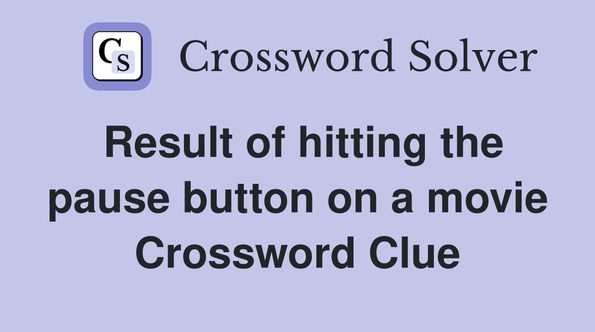 Result of hitting the pause button on a movie Crossword Clue
