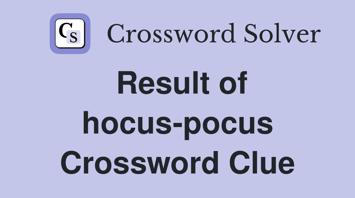 Result of hocus-pocus Crossword Clue