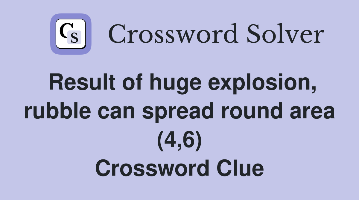 Result of huge explosion, rubble can spread round area (4,6) Crossword Clue