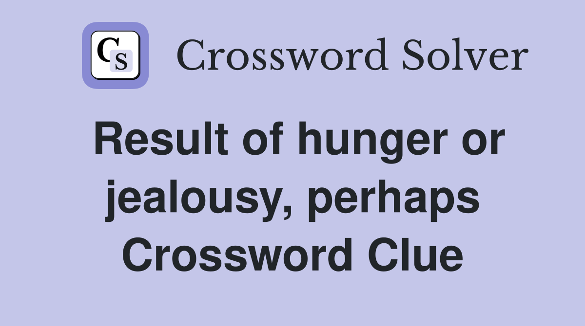 Result of hunger or jealousy, perhaps Crossword Clue