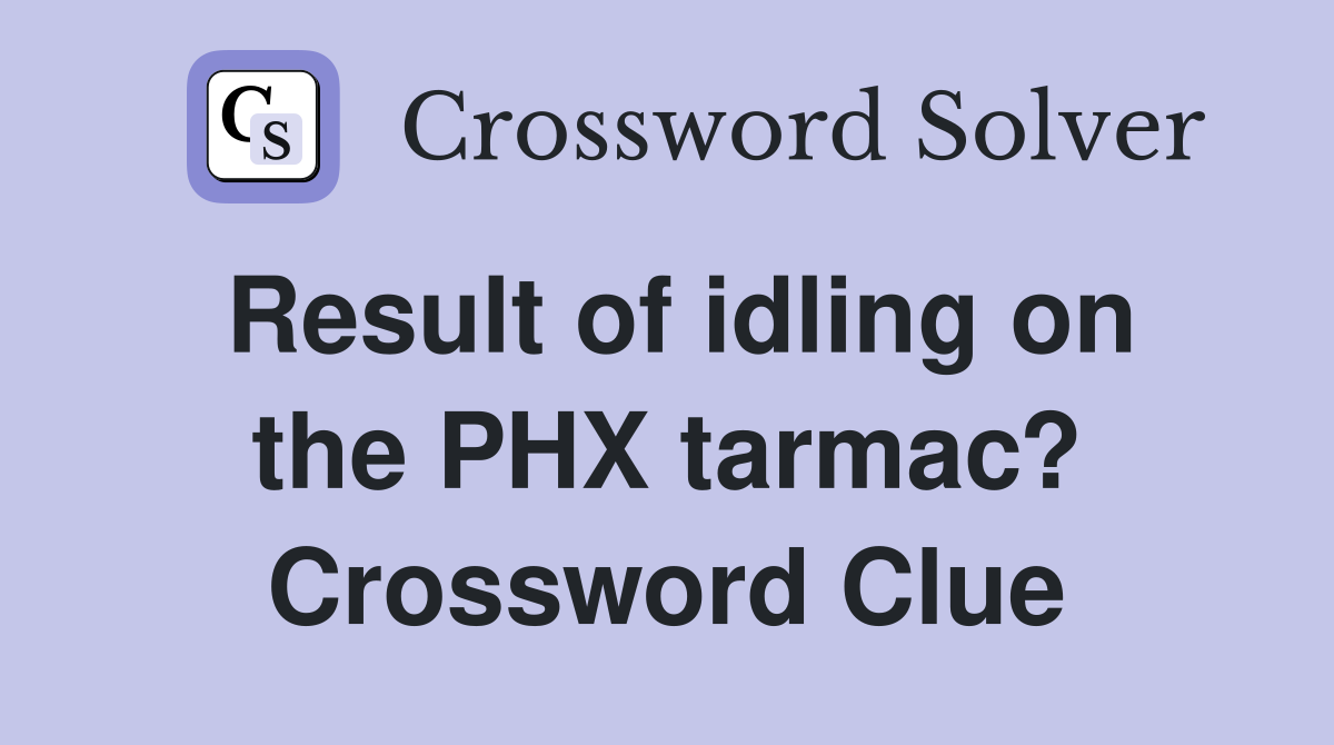 Result of idling on the PHX tarmac? Crossword Clue