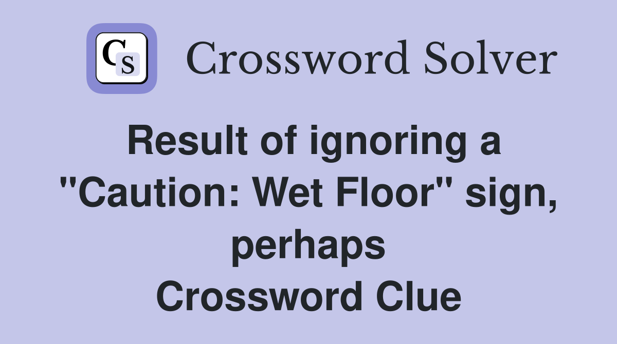 Result of ignoring a quot Caution: Wet Floor quot sign perhaps Crossword
