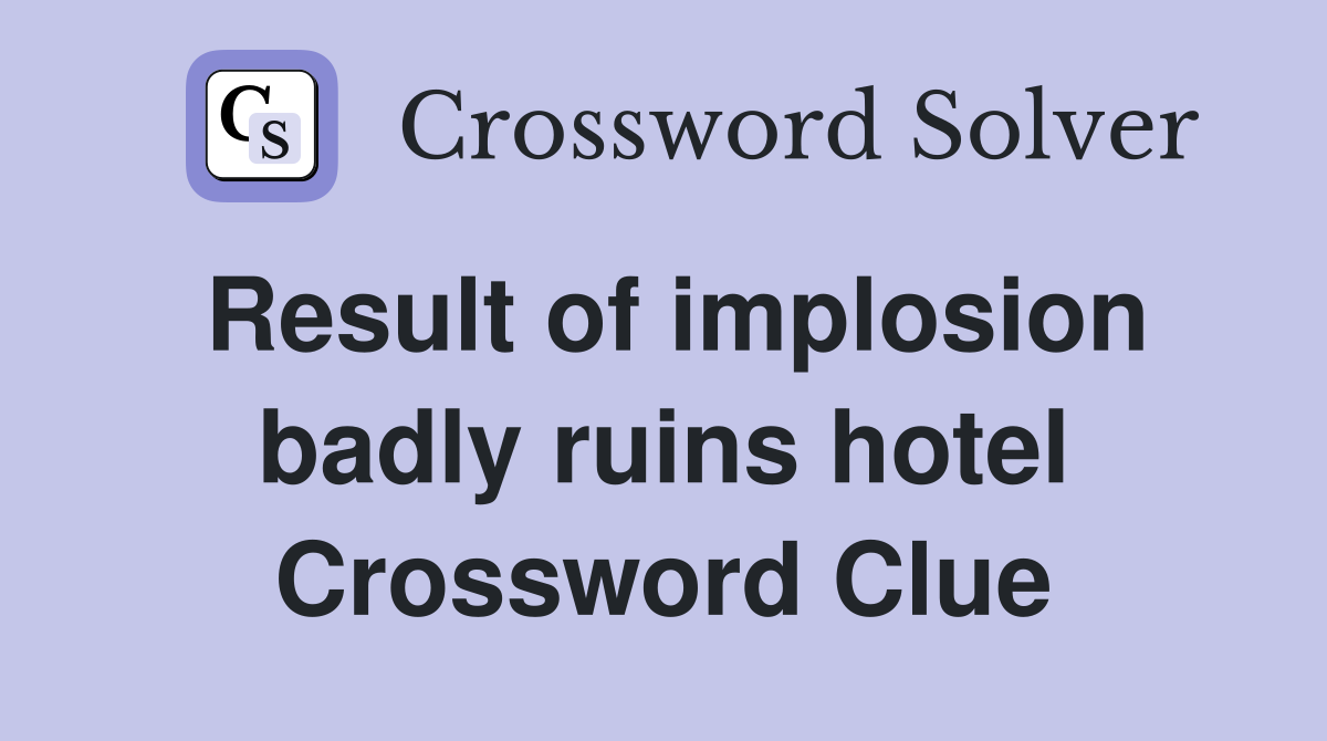 Result of implosion badly ruins hotel Crossword Clue