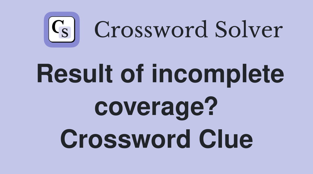 Result of incomplete coverage? Crossword Clue