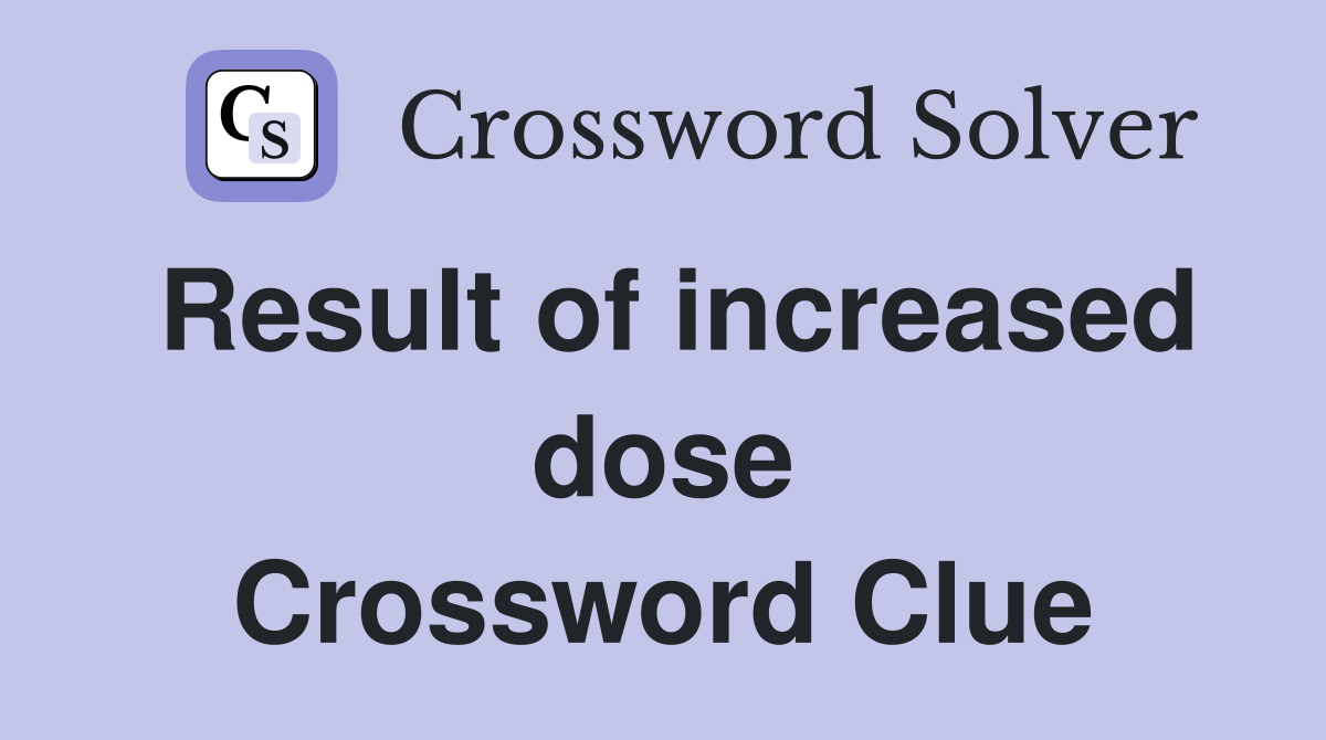 Result of increased dose Crossword Clue
