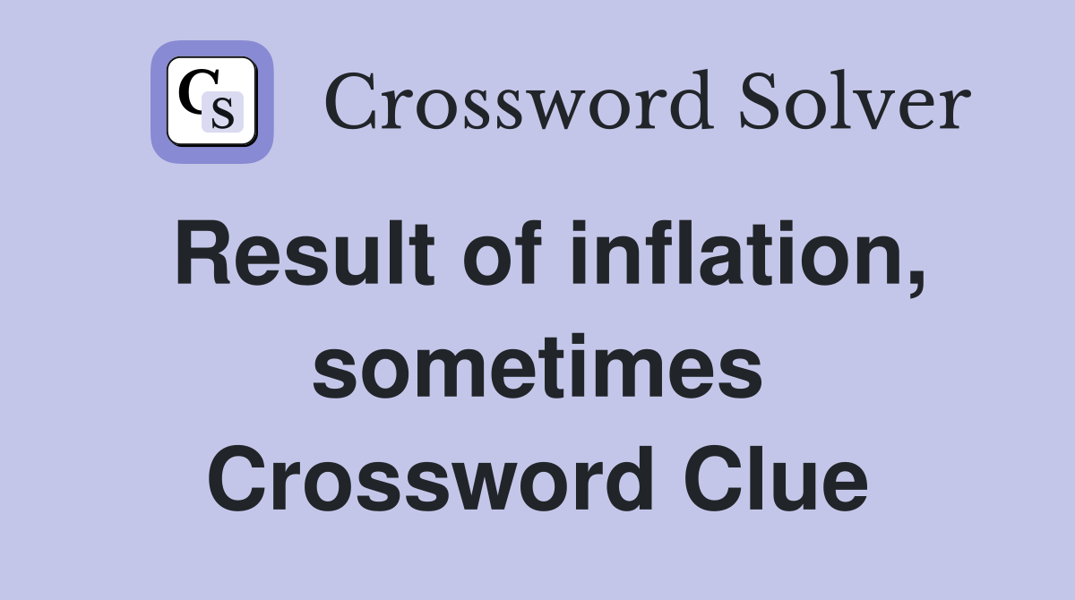 Result of inflation, sometimes Crossword Clue